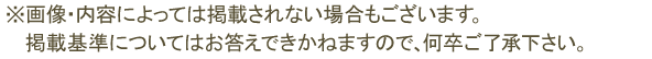 ※画像の内容によっては掲載されない場合もございます。掲載基準についてはお答えできかねますので、何卒ご了承ください。